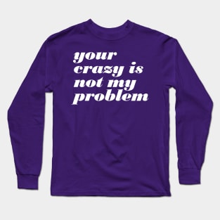 Your Crazy Problem Long Sleeve T-Shirt